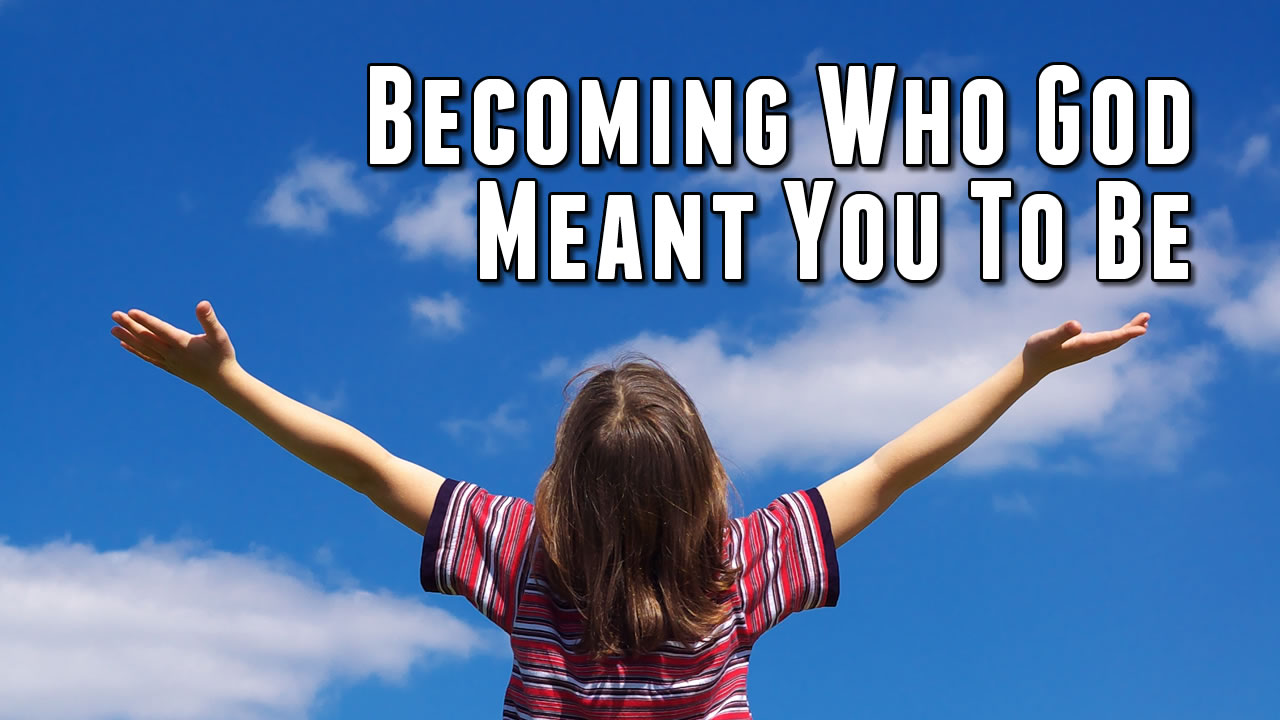 Becoming Who God Meant You To Be   June 1, 2014 | Crosspoint Church Online