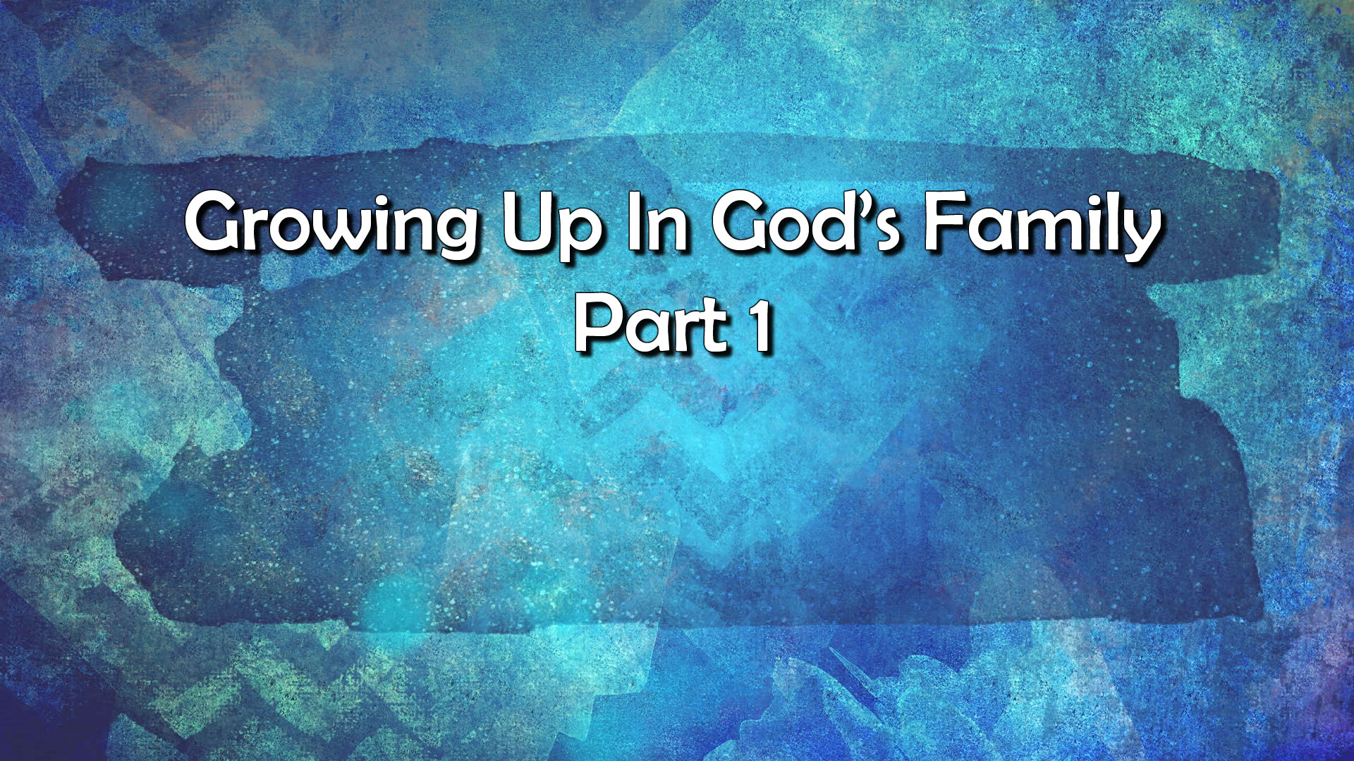 Growing Up in God’s Family Part 1 July 19th, 2020 Crosspoint